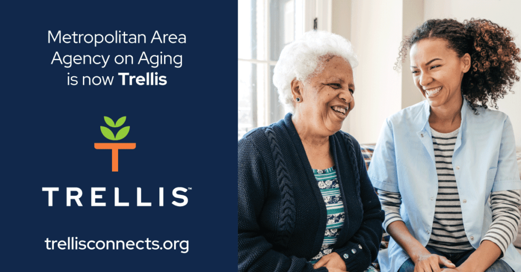 Metropolitan Area Agency on Aging is now Trellis. Visit trellisconnects.org